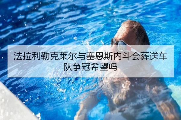 法拉利勒克莱尔与塞恩斯内斗会葬送车队争冠希望吗