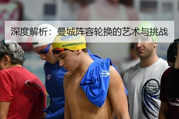深度解析：曼城阵容轮换的艺术与挑战
