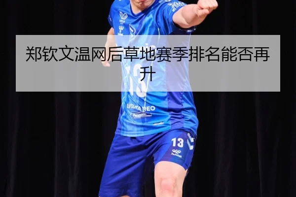 郑钦文温网后草地赛季排名能否再升